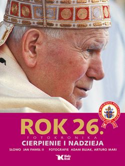 Okadka ksiki - Dzieje wielkiego pontyfikatu Jana Pawa II. Rok 26. Cierpienie i nadzieja