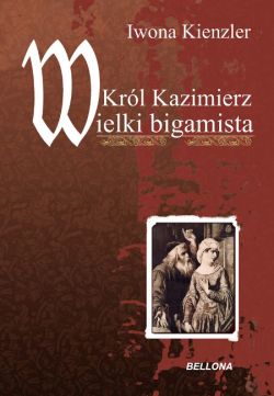 Okadka ksiki - Krl Kazimierz Wielki bigamista