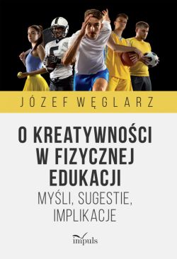 Okadka ksiki - O kreatywnoci w fizycznej edukacji. Myli, sugestie, implikacje