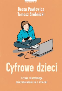 Okadka ksiki - Cyfrowe dzieci. Sztuka skutecznego porozumiewania si z dziemi