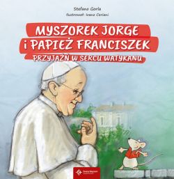 Okładka książki - Myszorek Jorge i papież Franciszek. Przyjaźń w sercu Watykanu