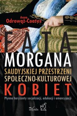 Okadka ksiki - Fatamorgana saudyjskiej przestrzeni spoeczno-kulturowej kobiet. Pynne horyzonty socjalizacji, edukacji i emancypacji