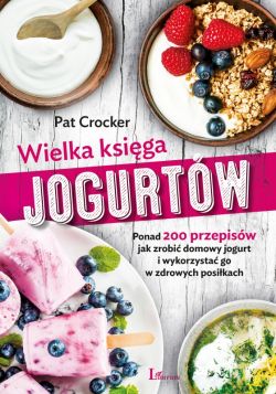 Okadka ksiki - Wielka ksiga jogurtw. Ponad 200 przepisw jak zrobi domowy jogurt i wykorzysta go w zdrowych posikach