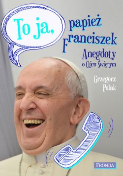 Okadka ksiki - To ja, papie Franciszek. Anegdoty o Ojcu witym