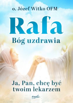 Okładka książki - Rafa Bóg uzdrawia. Ja, Pan, chcę być Twoim lekarzem