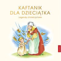 Okadka ksiki - Kaftanik dla Dziecitka. Legendy chrzecijaskie I