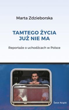 Okadka ksiki - Tamtego ycia ju nie ma. Reportae o uchodcach w Polsce