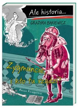 Okadka ksiki - Ale historia Zygmuncie, i kto tu rzdzi?