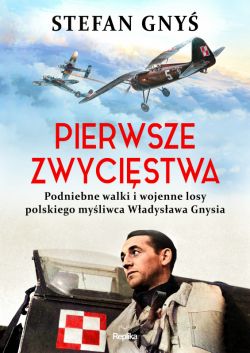 Okadka ksiki - Pierwsze zwycistwa. Podniebne walki i wojenne losy polskiego myliwca Wadysawa Gnysia