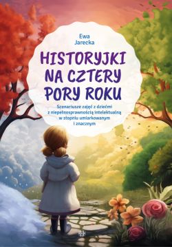 Okadka ksiki - Historyjki na cztery pory roku. Scenariusze zaj z dziemi z niepenosprawnoci intelektualn w stopniu umiarkowanym i znacznym