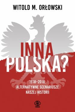 Okadka ksiki - Inna Polska? 1918-2018: alternatywne scenariusze naszej historii