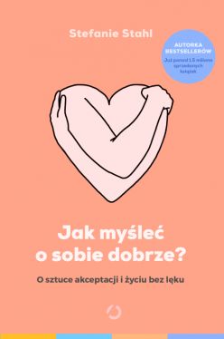Okładka książki - Jak myśleć o sobie dobrze? O sztuce akceptacji i życiu bez lęku