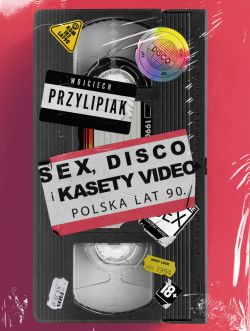 Okadka ksiki - Sex, disco i kasety video. Polska lat 90.