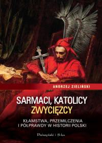 Okadka ksiki - Sarmaci, katolicy, zwycizcy. Kamstwa, przemilczenia i pprawdy w historii Polski