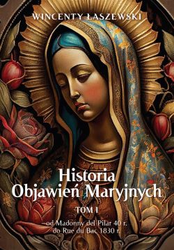 Okadka ksiki - Historia Objawie Maryjnych. Od Madonny del Pilar (40 r.) do Wychowawczyni z Vallecorsy (1821 r.)