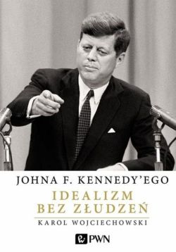 Okadka ksiki - Johna F. Kennedy'ego. Idealizm bez zudze 