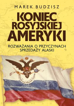 Okadka ksiki - Koniec rosyjskiej Ameryki.  Rozwaania o przyczynach sprzeday Alaski