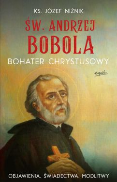 Okadka ksiki - w. Andrzej Bobola. Bohater Chrystusowy. Objawienia, wiadectwa, modlitwy