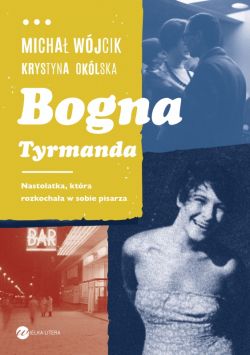 Okadka ksiki - Bogna Tyrmanda. Nastolatka, ktra rozkochaa w sobie pisarza