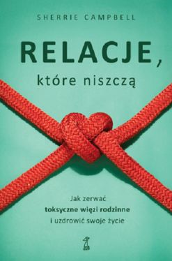 Okadka ksiki - Relacje, ktr niszcz. Jak zerwa toksyczne wizy/wizi rodzinne i uzdrowi swoje ycie