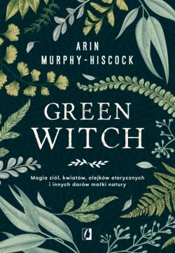 Okadka ksiki - Green Witch. Magia zi, kwiatw, olejkw eterycznych i innych darw matki natury