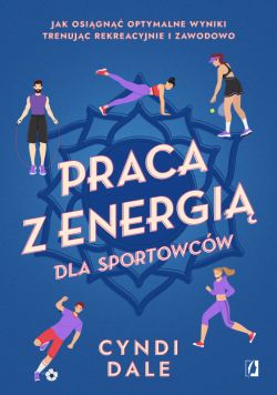 Okadka ksiki - Praca z energi dla sportowcw. Jak osign optymalne wyniki trenujc rekreacyjnie i zawodowo