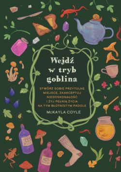 Okadka ksiki - Wejd w tryb goblina. Stwrz sobie przytulne miejsce, zaakceptuj niedoskonao i yj peni ycia na tym botnistym padole