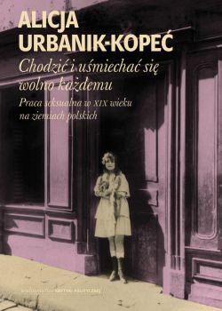 Okadka ksiki - Chodzi i umiecha si wolno kademu. Praca seksualna w XIX wieku na ziemiach polskich