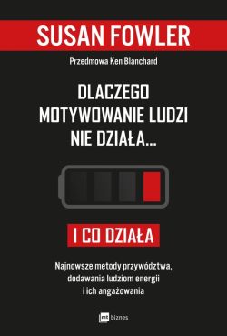 Okadka ksiki - Dlaczego motywowanie ludzi nie dziaa i co dziaa. Najnowsze metody przywdztwa, dodawania ludziom energii i ich angaowania