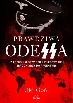 Okadka ksiki - Prawdziwa Odessa. Jak Peron sprowadzi hitlerowskich zbrodniarzy do Argentyny