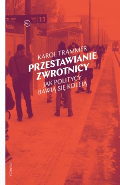 Okadka ksiki - Przestawianie zwrotnicy. Jak politycy bawi si kolej