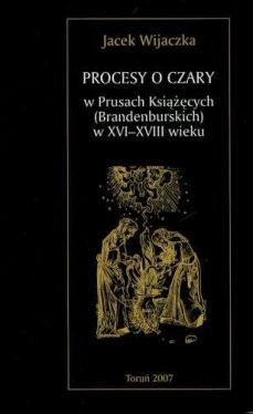 Okadka ksiki - Procesy o czary w Prusach Ksicych Brandenburskich w XVI-XVIII wieku