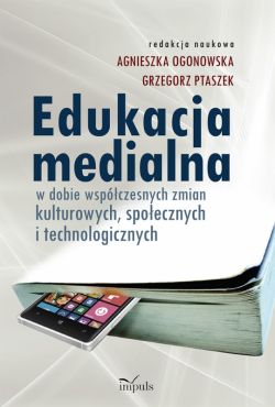 Okadka ksiki - Edukacja medialna w dobie wspczesnych zmian kulturowych, spoecznych i technologicznych