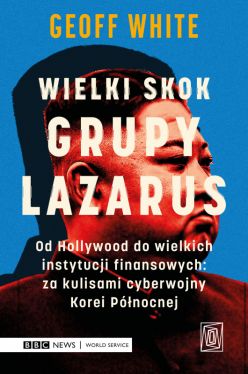 Okadka ksiki - Wielki skok Grupy Lazarus. Od Hollywood do wielkich instytucji finansowych: za kulisami cyberwojny Korei Pnocnej