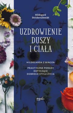 Okadka ksiki - Uzdrowienie duszy i ciaa. Hildegarda z Bingen. Praktyczne porady dotyczce pozytywnego stylu ycia