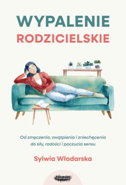 Okadka ksiki - Wypalenie rodzicielskie. Od zmczenia, zwtpienia i zniechcenia do siy, radoci i poczucia sensu. Od zmczenia, zwtpienia i zniechcenia do siy, radoci i poczucia sensu