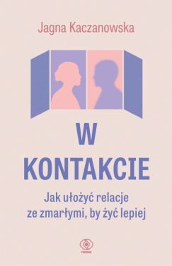 Okładka książki - W kontakcie. Jak ułożyć relacje ze zmarłymi, by żyć lepiej