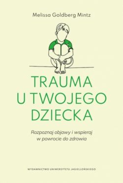 Okadka ksiki - Trauma u twojego dziecka. Rozpoznaj objawy i wspieraj w powrocie do zdrowia