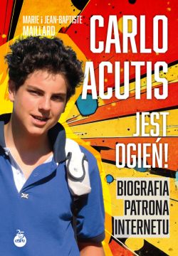 Okadka ksiki - Carlo Acutis. Jest ogie!. Biografia patrona internetu