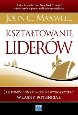 Okadka ksiki - Ksztatowanie liderw.  Jak pomc innym w peni wykorzysta wasny potencja