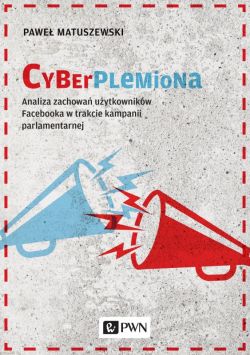 Okadka ksiki - Cyberplemiona. Analiza zachowa uytkownikw Facebooka w trakcie kampanii parlamentarnej 