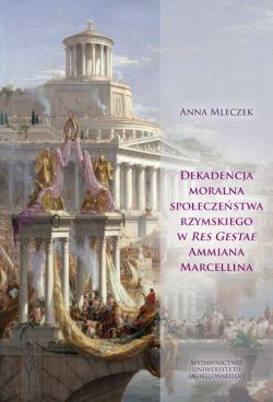 Okadka ksiki - Dekadencja moralna spoeczestwa rzymskiego w Res Gestae Ammiana Marcellina