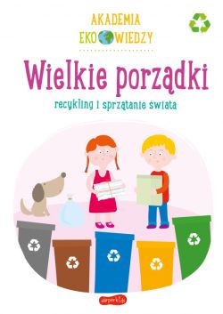 Okadka ksiki - Wielkie porzdki. Recykling i sprztanie wiata. Akademia Eko wiedzy