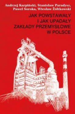 Okadka ksiki - Jak powstaway i jak upaday zakady przemysowe w Polsce