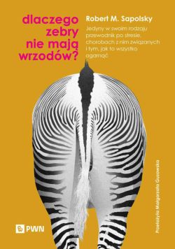 Okadka ksiki - Dlaczego zebry nie maj wrzodw?. Jedyny w swoim rodzaju przewodnik po stresie, chorobach z nim zwizanych i tym, jak to wszystko ogarn