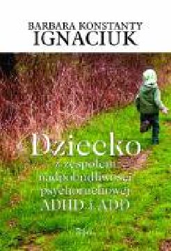 Okadka ksiki - Dziecko z zespoem nadpobudliwoci psychoruchowej ADHD i ADD