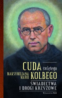 Okadka ksiki - Cuda witego Maksymiliana Marii Kolbego cz 2. wiadectwa i drogi krzyowe