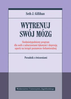 Okadka ksiki - Wytrenuj swj mzg. Siedmiotygodniowy program dla osb z zaburzeniami lkowymi i depresj oparty na terapii poznawczo-behawioralnej. Poradnik z wiczeniami