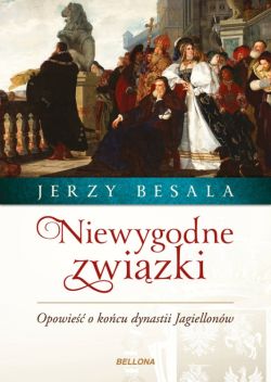 Okadka ksiki - Niewygodne zwizki. Opowie o kocu dynastii Jagiellonw