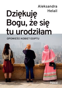 Okadka ksiki - Dzikuj Bogu, e si tu urodziam. Opowieci kobiet Egiptu